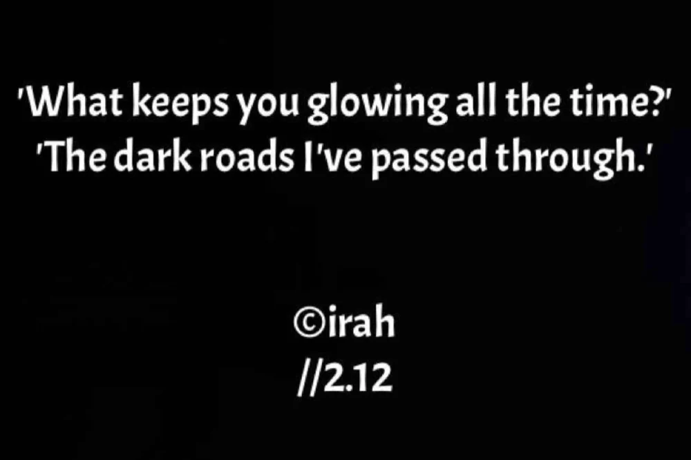 'What keeps you glowing all the time?' 'The dark roads I've passed through.' ©irah //2.12